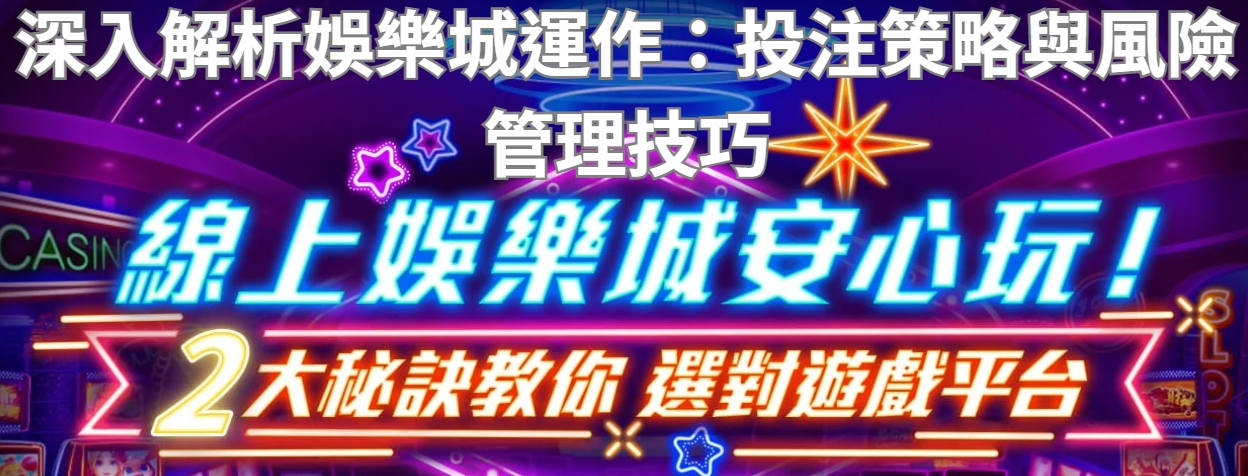深入解析娛樂城運作：投注策略與風險管理技巧